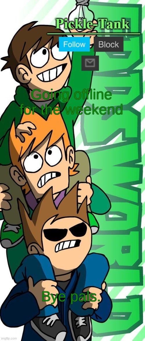 Going offline for the weekend; Bye pals. | image tagged in pickle-tank but he's in eddsworld | made w/ Imgflip meme maker