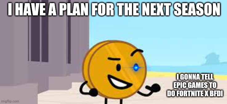 I just want this | I HAVE A PLAN FOR THE NEXT SEASON; I GONNA TELL EPIC GAMES TO DO FORTNITE X BFDI | image tagged in i have a plan coiny | made w/ Imgflip meme maker