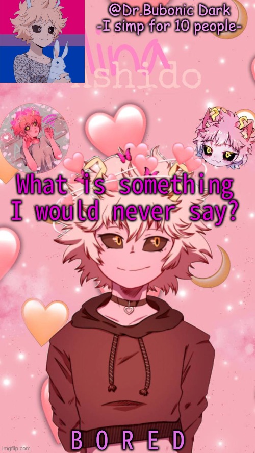 What is something I would never say? B O R E D | image tagged in bubonics mina temp | made w/ Imgflip meme maker