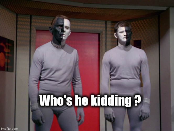 star trek black and white aliens | Who's he kidding ? | image tagged in star trek black and white aliens | made w/ Imgflip meme maker