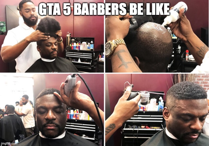 gta 5 barbers | GTA 5 BARBERS BE LIKE | image tagged in gta 5,barber | made w/ Imgflip meme maker
