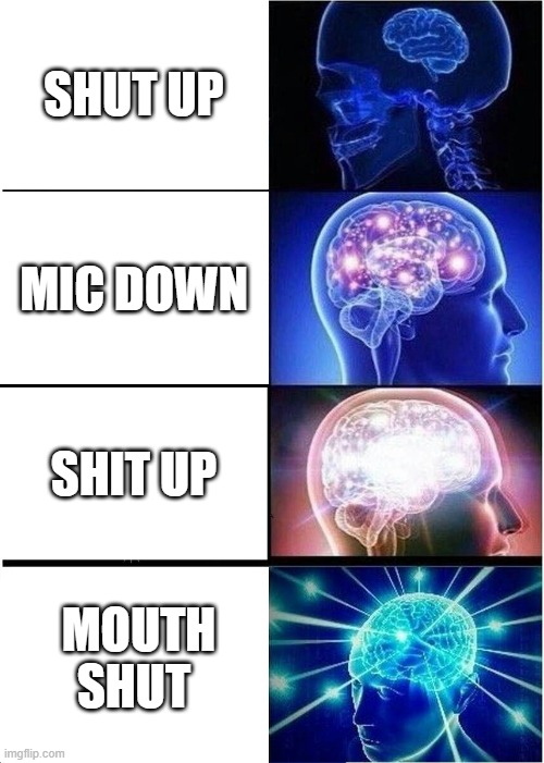 Expanding Brain Meme | SHUT UP; MIC DOWN; SHIT UP; MOUTH SHUT | image tagged in memes,expanding brain | made w/ Imgflip meme maker