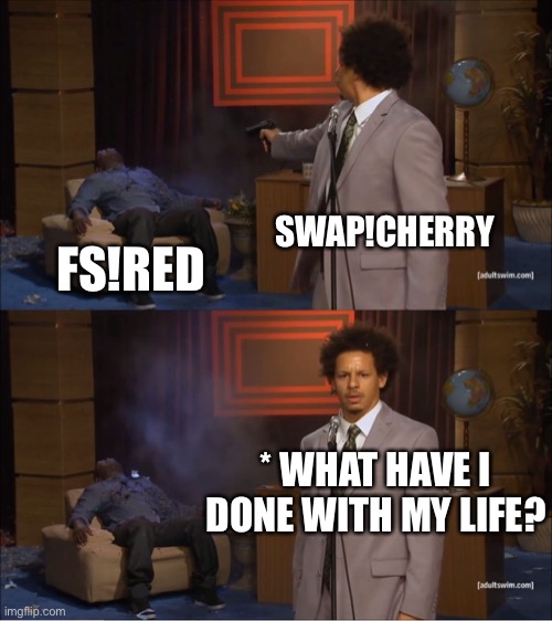 SWAP!Cherry questions her life choices. | SWAP!CHERRY; FS!RED; * WHAT HAVE I DONE WITH MY LIFE? | image tagged in memes,who killed hannibal | made w/ Imgflip meme maker