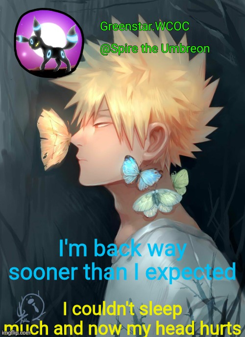 Spire Bakugou announcement temp | I'm back way sooner than I expected; I couldn't sleep much and now my head hurts | image tagged in spire bakugou announcement temp | made w/ Imgflip meme maker