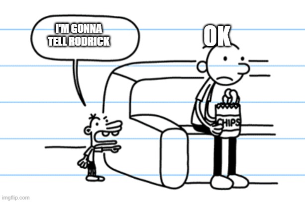 ploopy blank | OK; I'M GONNA TELL RODRICK | image tagged in ploopy blank | made w/ Imgflip meme maker