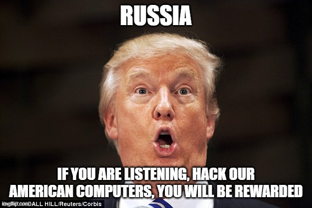 Trump stupid face | RUSSIA IF YOU ARE LISTENING, HACK OUR AMERICAN COMPUTERS, YOU WILL BE REWARDED | image tagged in trump stupid face | made w/ Imgflip meme maker