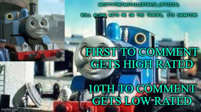 WhittyTheTwoTailedTrain_Official's Thomas Temp Made By SusYoshi | FIRST TO COMMENT GETS HIGH RATED; 10TH TO COMMENT GETS LOW RATED | image tagged in whittythetwotailedtrain_official's thomas temp made by susyoshi | made w/ Imgflip meme maker
