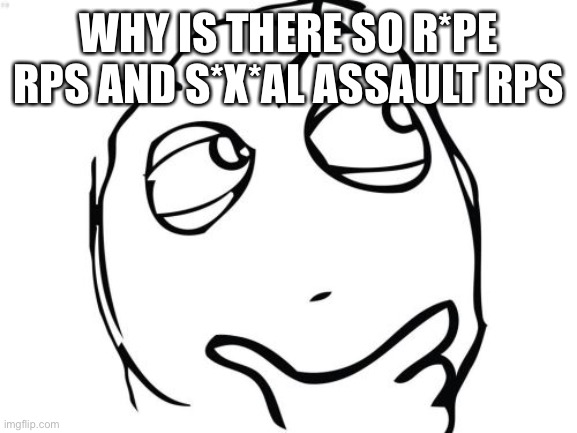 Most of time don’t even have a trigger warning like idk why it’s gettin popular | WHY IS THERE SO R*PE RPS AND S*X*AL ASSAULT RPS | image tagged in memes,question rage face | made w/ Imgflip meme maker