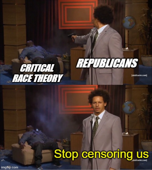 More Hypocrisy... | REPUBLICANS; CRITICAL RACE THEORY; Stop censoring us | image tagged in memes,who killed hannibal,republican,hypocrisy,critical race theory,censorship | made w/ Imgflip meme maker