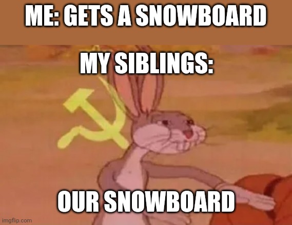It Is Not "Our" Snowboard | ME: GETS A SNOWBOARD; MY SIBLINGS:; OUR SNOWBOARD | image tagged in bugs bunny communist | made w/ Imgflip meme maker