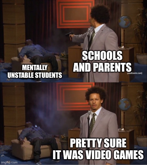 The blame game | SCHOOLS AND PARENTS; MENTALLY UNSTABLE STUDENTS; PRETTY SURE IT WAS VIDEO GAMES | image tagged in memes,who killed hannibal,parents,video games,students | made w/ Imgflip meme maker