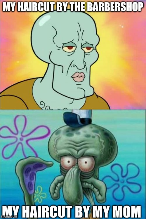 Based in IRL | MY HAIRCUT BY THE BARBERSHOP; MY HAIRCUT BY MY MOM | image tagged in memes,squidward | made w/ Imgflip meme maker