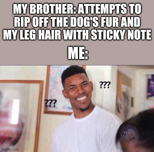 There's Something Wrong With Him | MY BROTHER: ATTEMPTS TO RIP OFF THE DOG'S FUR AND MY LEG HAIR WITH STICKY NOTE; ME: | image tagged in black guy confused | made w/ Imgflip meme maker
