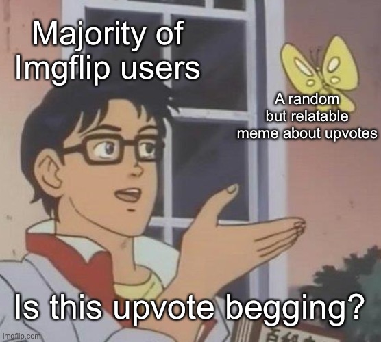 Spoiler alert: not really | Majority of Imgflip users; A random but relatable meme about upvotes; Is this upvote begging? | image tagged in memes,is this a pigeon | made w/ Imgflip meme maker