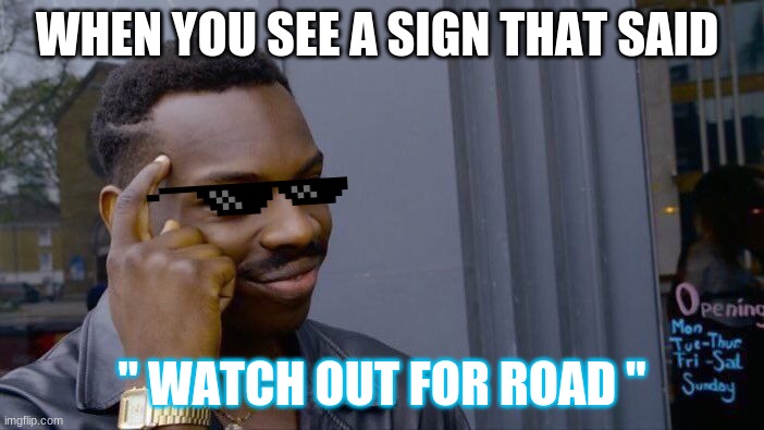 Roll Safe Think About It Meme | WHEN YOU SEE A SIGN THAT SAID; " WATCH OUT FOR ROAD " | image tagged in memes,roll safe think about it | made w/ Imgflip meme maker