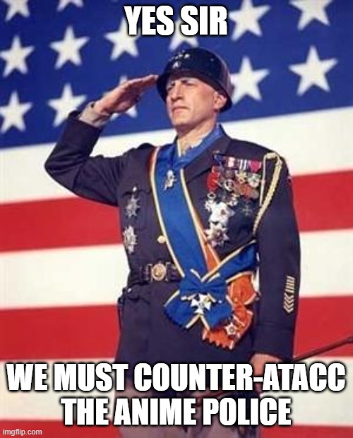 Patton Salutes You | YES SIR WE MUST COUNTER-ATACC THE ANIME POLICE | image tagged in patton salutes you | made w/ Imgflip meme maker