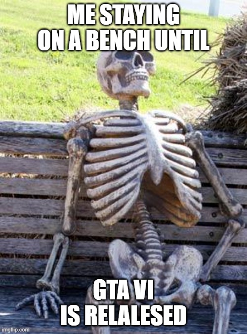 Waiting Skeleton | ME STAYING ON A BENCH UNTIL; GTA VI IS RELALESED | image tagged in memes,waiting skeleton | made w/ Imgflip meme maker