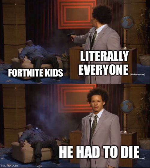 Who Killed Hannibal | LITERALLY EVERYONE; FORTNITE KIDS; HE HAD TO DIE | image tagged in memes,who killed hannibal | made w/ Imgflip meme maker