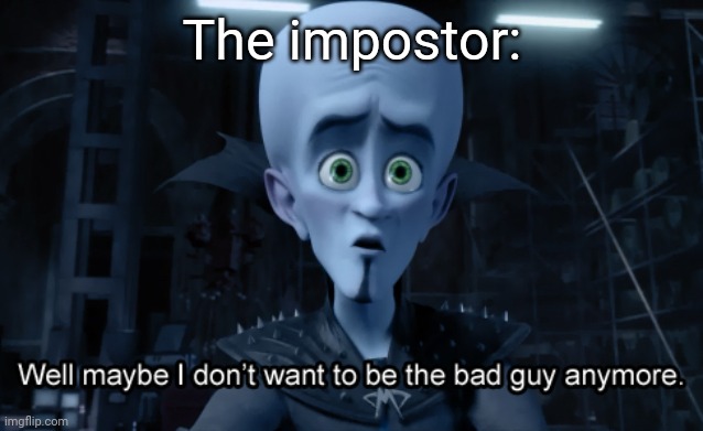 Well maybe I don't want to be the bad guy anymore | The impostor: | image tagged in well maybe i don't want to be the bad guy anymore | made w/ Imgflip meme maker