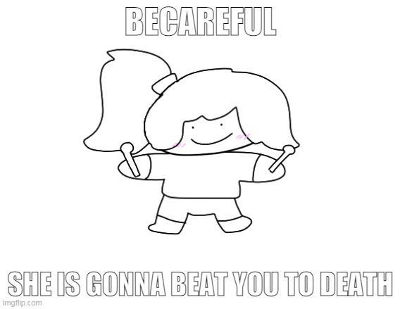 BECAREFUL; SHE IS GONNA BEAT YOU TO DEATH | made w/ Imgflip meme maker