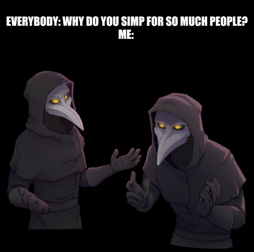 EVERYBODY: WHY DO YOU SIMP FOR SO MUCH PEOPLE?
ME: | image tagged in memes,blank transparent square,scp 049 shrug | made w/ Imgflip meme maker