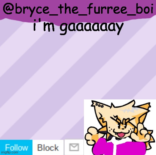 new temp for bryce XD | @bryce_the_furree_boi; i'm gaaaaaay | image tagged in bryce_the_woomy_boi's new new new announcement template | made w/ Imgflip meme maker