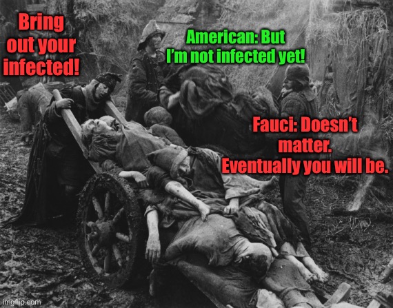 Medieval Fauci | Bring out your infected! American: But I’m not infected yet! Fauci: Doesn’t matter. Eventually you will be. | image tagged in monty python bring out your dead,covid19,infected,fauci,fake science | made w/ Imgflip meme maker