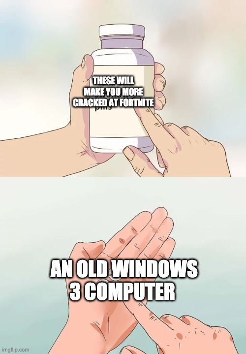 Hard To Swallow Pills Meme | THESE WILL MAKE YOU MORE CRACKED AT FORTNITE; AN OLD WINDOWS 3 COMPUTER | image tagged in memes,hard to swallow pills | made w/ Imgflip meme maker