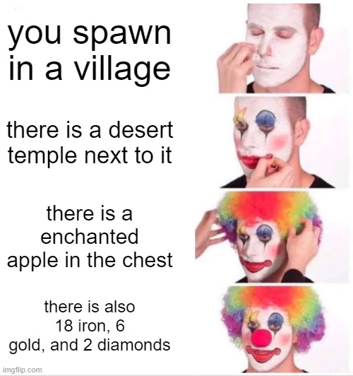 Clown Applying Makeup | you spawn in a village; there is a desert temple next to it; there is a enchanted apple in the chest; there is also 18 iron, 6 gold, and 2 diamonds | image tagged in memes,clown applying makeup | made w/ Imgflip meme maker