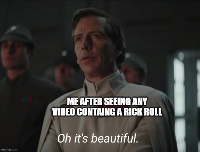 Oh it's beautiful | ME AFTER SEEING ANY VIDEO CONTAING A RICK ROLL | image tagged in oh it's beautiful,rick roll | made w/ Imgflip meme maker