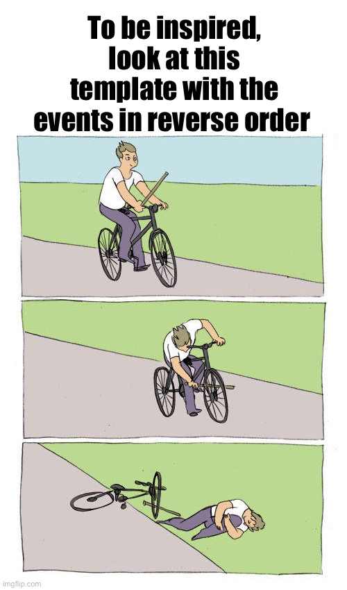 Bike Fall Meme | To be inspired, look at this template with the events in reverse order | image tagged in memes,bike fall | made w/ Imgflip meme maker
