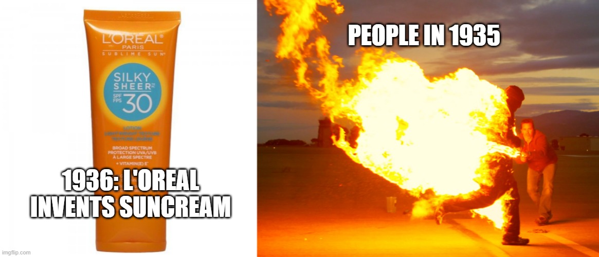 People before suncream |  PEOPLE IN 1935; 1936: L'OREAL INVENTS SUNCREAM | image tagged in suncream,burn,funny,fire | made w/ Imgflip meme maker