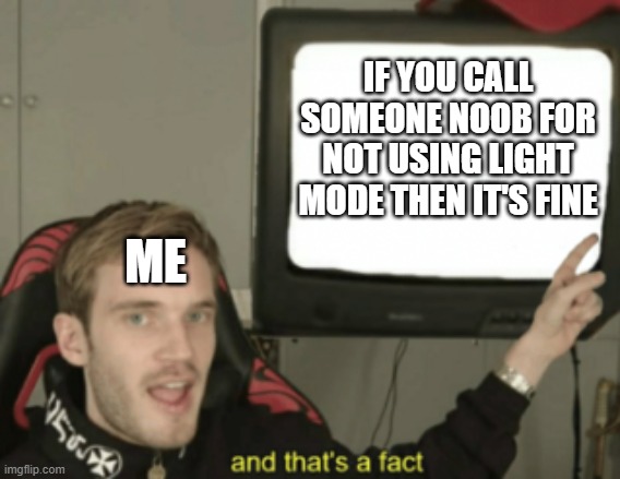 and that's a fact | IF YOU CALL SOMEONE NOOB FOR NOT USING LIGHT MODE THEN IT'S FINE ME | image tagged in and that's a fact | made w/ Imgflip meme maker