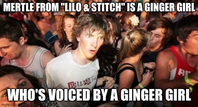 Coincidence? I think....so? | MERTLE FROM "LILO & STITCH" IS A GINGER GIRL; WHO'S VOICED BY A GINGER GIRL | image tagged in memes,sudden clarity clarence,lilo and stitch,disney,mind blown | made w/ Imgflip meme maker