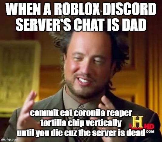 Roblox Discord Chat be like | WHEN A ROBLOX DISCORD SERVER'S CHAT IS DAD; commit eat coronila reaper tortilla chip vertically until you die cuz the server is dead | image tagged in memes,gaming,roblox,discord | made w/ Imgflip meme maker