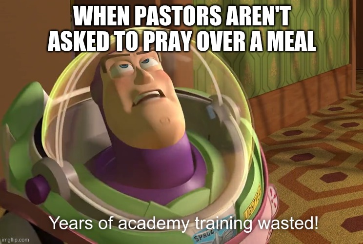 ;p | WHEN PASTORS AREN'T ASKED TO PRAY OVER A MEAL | image tagged in years of academy training wasted | made w/ Imgflip meme maker