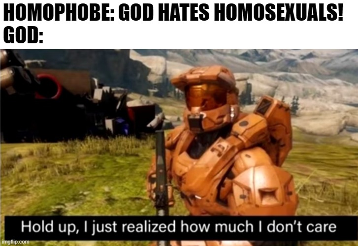 hold up, i just realized how much i don't care | HOMOPHOBE: GOD HATES HOMOSEXUALS!
GOD: | image tagged in hold up i just realized how much i don't care,lgbt,grif,red vs blue,i don't care,memes | made w/ Imgflip meme maker