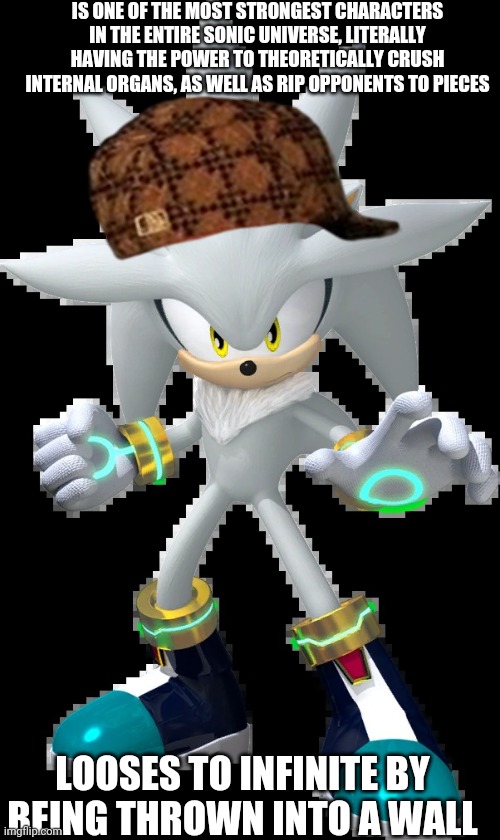 Come on silver you're better than that :/ |  IS ONE OF THE MOST STRONGEST CHARACTERS IN THE ENTIRE SONIC UNIVERSE, LITERALLY HAVING THE POWER TO THEORETICALLY CRUSH INTERNAL ORGANS, AS WELL AS RIP OPPONENTS TO PIECES; LOOSES TO INFINITE BY BEING THROWN INTO A WALL | image tagged in silver the hedgehog,sonic the hedgehog,logic,scumbag | made w/ Imgflip meme maker
