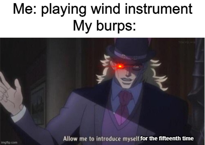buuuuurp | Me: playing wind instrument; My burps:; for the fifteenth time | image tagged in allow me to introduce myself jojo | made w/ Imgflip meme maker
