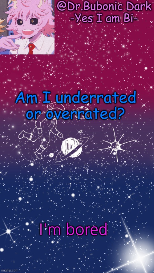Am I underrated or overrated? I'm bored | image tagged in bubonics 2nd bi temp | made w/ Imgflip meme maker