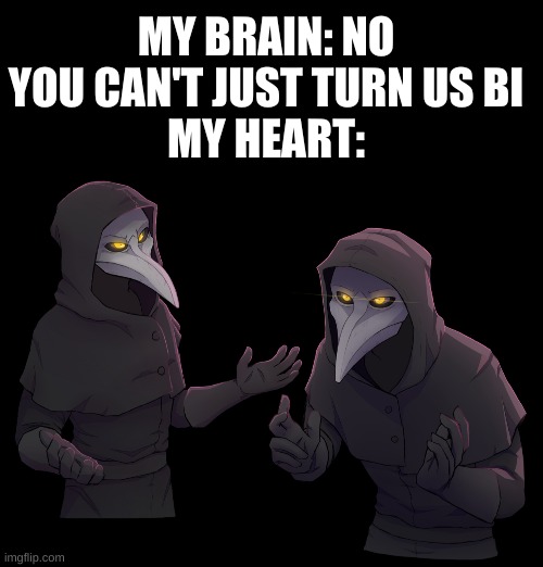 MY BRAIN: NO YOU CAN'T JUST TURN US BI
MY HEART: | image tagged in memes,blank transparent square,scp 049 shrug | made w/ Imgflip meme maker