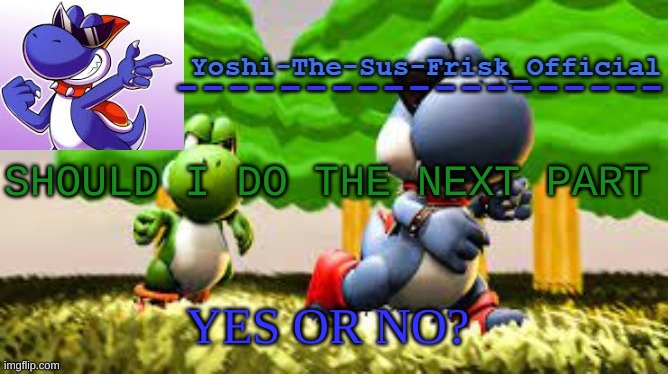 Look At My Other 5 Latest Imags & You WIll Understand | SHOULD I DO THE NEXT PART; YES OR NO? | image tagged in yoshi_official announcement temp v8 | made w/ Imgflip meme maker
