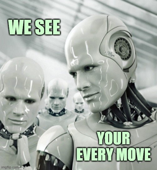 ◄► Reaction to cyber spying | WE SEE YOUR EVERY MOVE | image tagged in robots,spying,comment,reaction | made w/ Imgflip meme maker