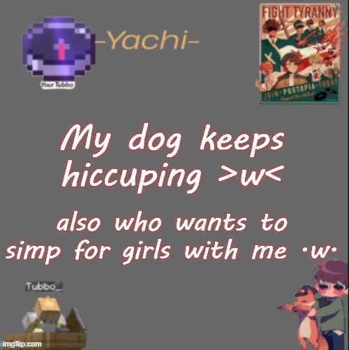 Yachis Tubbo temp | My dog keeps hiccuping >w<; also who wants to simp for girls with me .w. | image tagged in yachis tubbo temp | made w/ Imgflip meme maker
