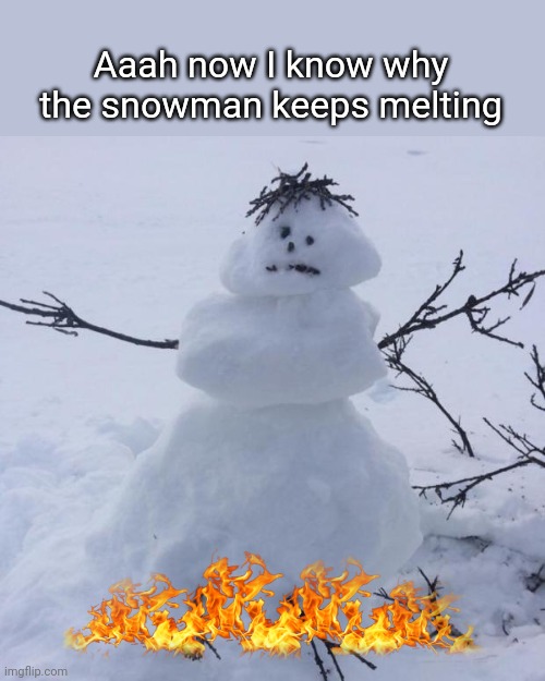 Snowman | Aaah now I know why the snowman keeps melting | image tagged in snowman | made w/ Imgflip meme maker