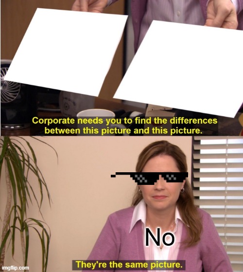 No meme | No | image tagged in memes,they're the same picture | made w/ Imgflip meme maker