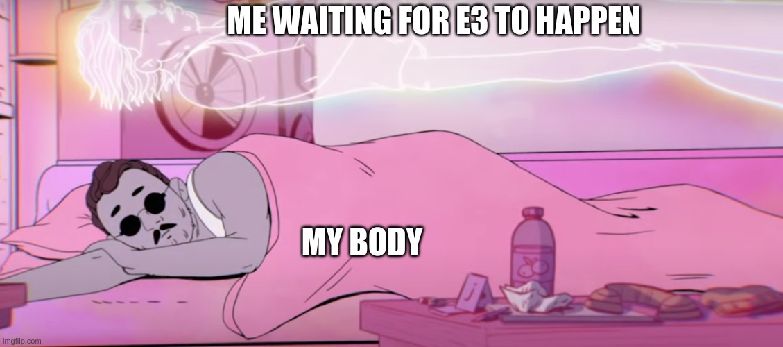 how i feel right now | ME WAITING FOR E3 TO HAPPEN; MY BODY | image tagged in e3 | made w/ Imgflip meme maker