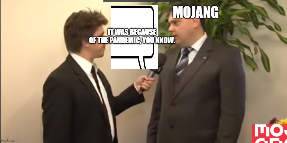 apologies from the mojang. | IT WAS BECAUSE OF THE PANDEMIC, YOU KNOW. MOJANG | image tagged in minecraft,apologies mojang,mojang studios,mojang,pandemic,covid-19 | made w/ Imgflip meme maker