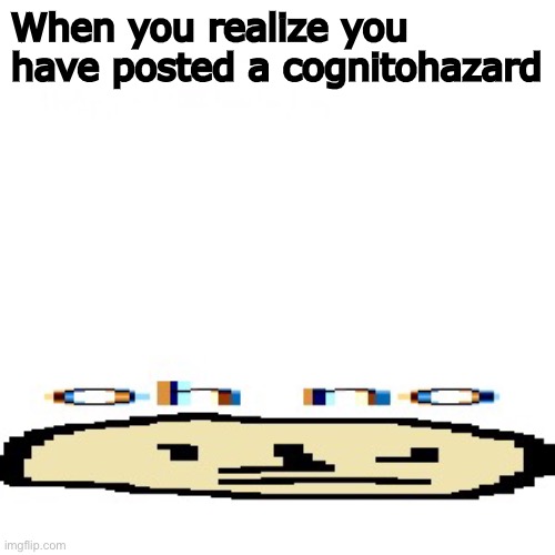 OH NO | When you realize you have posted a cognitohazard | image tagged in oh no,only an scp fan would get it,scp meme | made w/ Imgflip meme maker