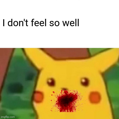 This is mine, but I have no more fun submissions | I don't feel so well | image tagged in memes,surprised pikachu | made w/ Imgflip meme maker